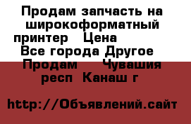 Продам запчасть на широкоформатный принтер › Цена ­ 10 000 - Все города Другое » Продам   . Чувашия респ.,Канаш г.